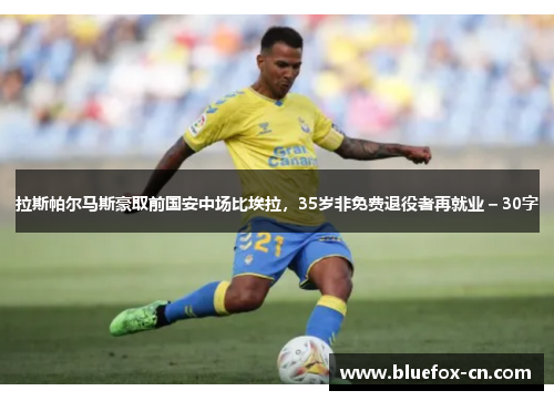 拉斯帕尔马斯豪取前国安中场比埃拉，35岁非免费退役者再就业 – 30字