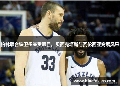 柏林联合铁卫多基受瞩目，贝西克塔斯与瓦伦西亚竞展风采