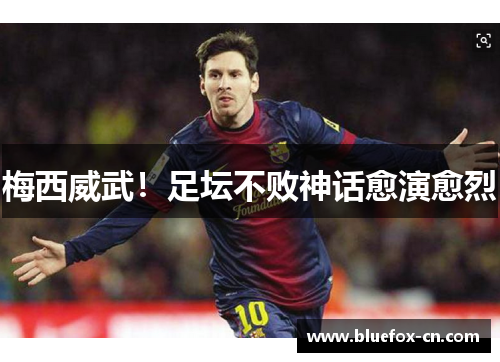 梅西威武！足坛不败神话愈演愈烈