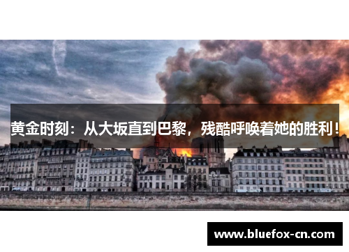 黄金时刻：从大坂直到巴黎，残酷呼唤着她的胜利！