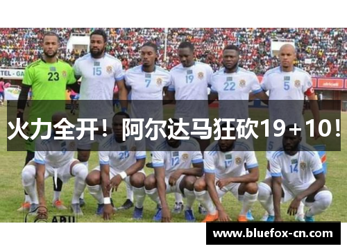 火力全开！阿尔达马狂砍19+10！